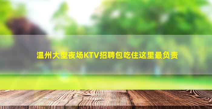 温州大型夜场KTV招聘包吃住这里最负责